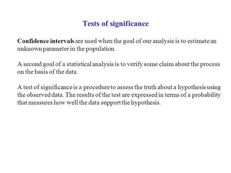Tests of significance Confidence intervals are used when the goal of our analysis is to estimate an unknown parameter in the population. A second goal.