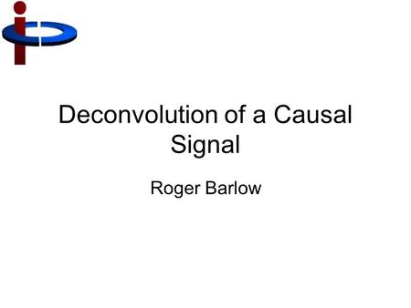 Deconvolution of a Causal Signal Roger Barlow. EM simulations and tracking Bunch wake from bunch and wake Need to deconvolute.