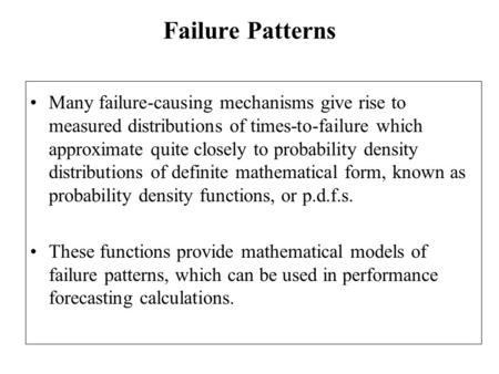 Failure Patterns Many failure-causing mechanisms give rise to measured distributions of times-to-failure which approximate quite closely to probability.