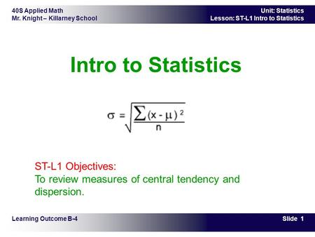 Intro to Statistics         ST-L1 Objectives: To review measures of central tendency and dispersion. Learning Outcome B-4.