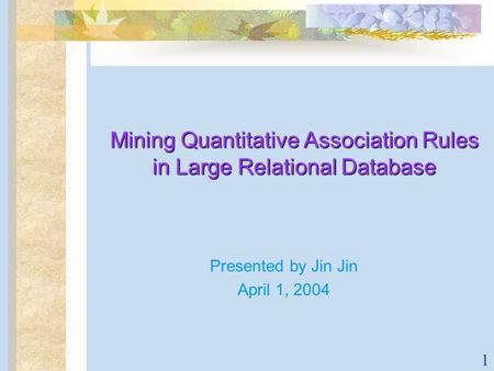 1 Mining Quantitative Association Rules in Large Relational Database Presented by Jin Jin April 1, 2004.
