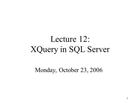 1 Lecture 12: XQuery in SQL Server Monday, October 23, 2006.