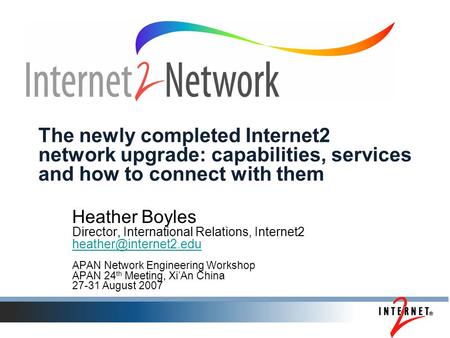 The newly completed Internet2 network upgrade: capabilities, services and how to connect with them Heather Boyles Director, International Relations, Internet2.