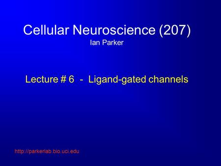 Cellular Neuroscience (207) Ian Parker Lecture # 6 - Ligand-gated channels