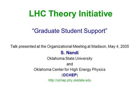 LHC Theory Initiative “Graduate Student Support” Talk presented at the Organizational Meeting at Madison, May 4, 2005 S. Nandi Oklahoma State University.