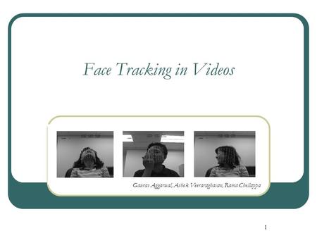 1 Face Tracking in Videos Gaurav Aggarwal, Ashok Veeraraghavan, Rama Chellappa.