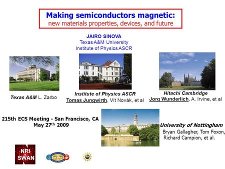 Making semiconductors magnetic: new materials properties, devices, and future NRI SWAN JAIRO SINOVA Texas A&M University Institute of Physics ASCR Hitachi.