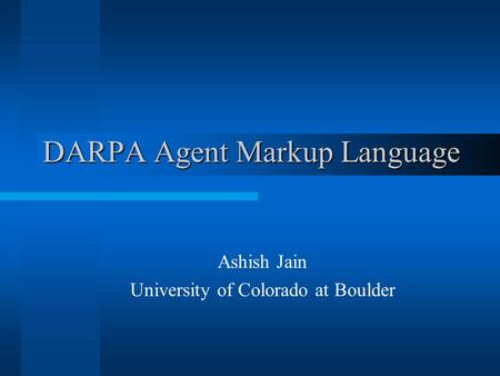 DARPA Agent Markup Language Ashish Jain University of Colorado at Boulder.