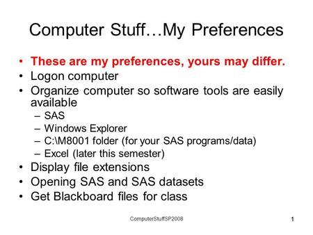 1 ComputerStuffSP2008 1 Computer Stuff…My Preferences These are my preferences, yours may differ. Logon computer Organize computer so software tools are.