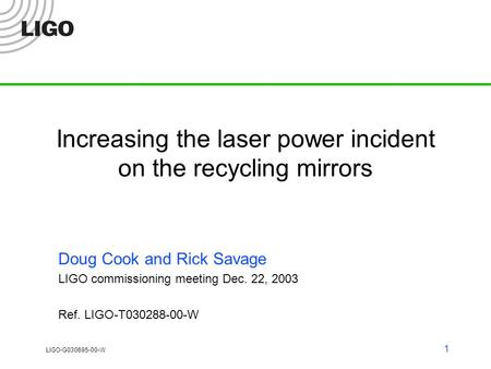 LIGO-G030695-00-W 1 Increasing the laser power incident on the recycling mirrors Doug Cook and Rick Savage LIGO commissioning meeting Dec. 22, 2003 Ref.
