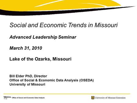 Social and Economic Trends in Missouri Advanced Leadership Seminar March 31, 2010 Lake of the Ozarks, Missouri Bill Elder PhD, Director Office of Social.
