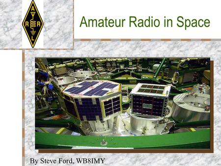 Amateur Radio in Space By Steve Ford, WB8IMY Overview Amateurs have been building satellites since the earliest days of space travel. These satellites.