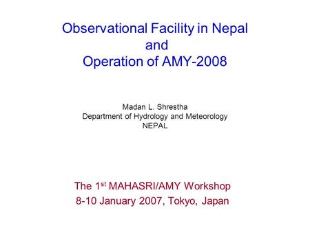 Observational Facility in Nepal and Operation of AMY-2008 Madan L. Shrestha Department of Hydrology and Meteorology NEPAL The 1 st MAHASRI/AMY Workshop.