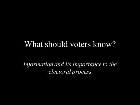 What should voters know? Information and its importance to the electoral process.