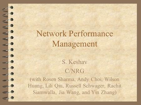 Network Performance Management S. Keshav C/NRG (with Rosen Sharma, Andy Choi, Wilson Huang, Lili Qiu, Russell Schwager, Rachit Siamwalla, Jia Wang, and.