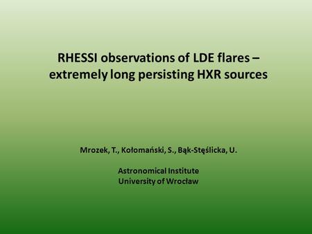 RHESSI observations of LDE flares – extremely long persisting HXR sources Mrozek, T., Kołomański, S., Bąk-Stęślicka, U. Astronomical Institute University.