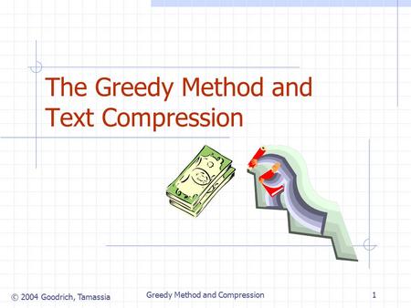 © 2004 Goodrich, Tamassia Greedy Method and Compression1 The Greedy Method and Text Compression.