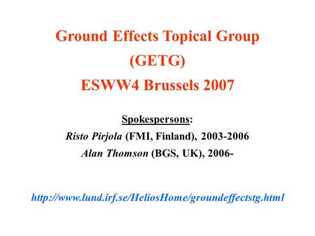 Ground Effects Topical Group (GETG) ESWW4 Brussels 2007 Spokespersons: Risto Pirjola (FMI, Finland), 2003-2006 Alan Thomson (BGS, UK), 2006-