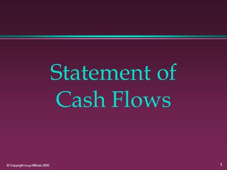 1 © Copyright Doug Hillman 2000 Statement of Cash Flows.
