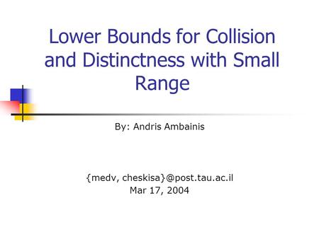 Lower Bounds for Collision and Distinctness with Small Range By: Andris Ambainis {medv, Mar 17, 2004.