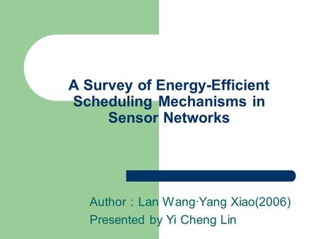A Survey of Energy-Efficient Scheduling Mechanisms in Sensor Networks Author ： Lan Wang·Yang Xiao(2006) Presented by Yi Cheng Lin.