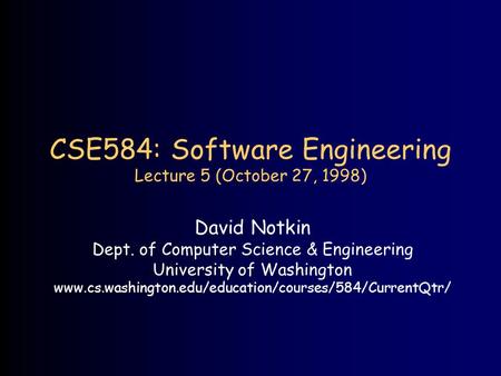 CSE584: Software Engineering Lecture 5 (October 27, 1998) David Notkin Dept. of Computer Science & Engineering University of Washington www.cs.washington.edu/education/courses/584/CurrentQtr/