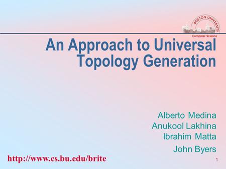 Computer Science 1 An Approach to Universal Topology Generation Alberto Medina Anukool Lakhina Ibrahim Matta John Byers