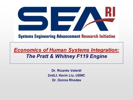 Economics of Human Systems Integration: The Pratt & Whitney F119 Engine Dr. Ricardo Valerdi 2ndLt. Kevin Liu, USMC Dr. Donna Rhodes.