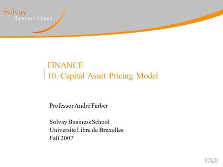 FINANCE 10. Capital Asset Pricing Model Professor André Farber Solvay Business School Université Libre de Bruxelles Fall 2007.