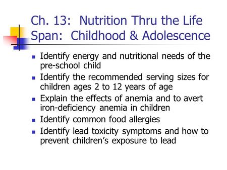 Ch. 13: Nutrition Thru the Life Span: Childhood & Adolescence Identify energy and nutritional needs of the pre-school child Identify the recommended serving.
