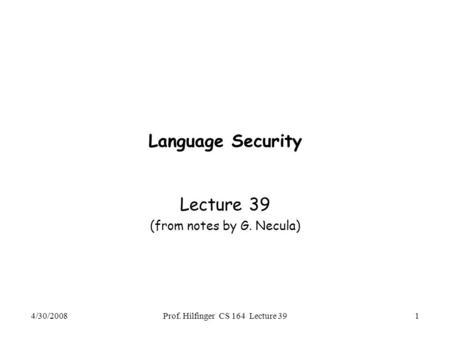4/30/2008Prof. Hilfinger CS 164 Lecture 391 Language Security Lecture 39 (from notes by G. Necula)
