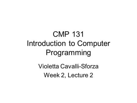 CMP 131 Introduction to Computer Programming Violetta Cavalli-Sforza Week 2, Lecture 2.
