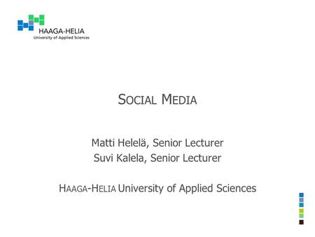 S OCIAL M EDIA Matti Helelä, Senior Lecturer Suvi Kalela, Senior Lecturer H AAGA -H ELIA University of Applied Sciences.
