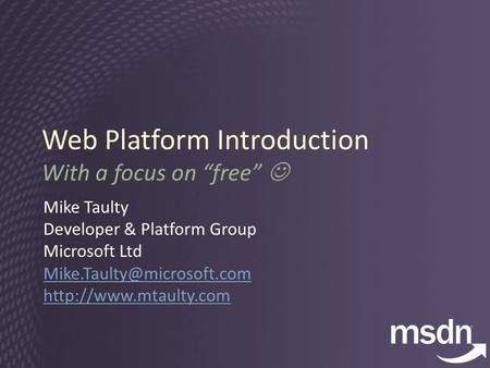 Web Platform Introduction With a focus on “free” Mike Taulty Developer & Platform Group Microsoft Ltd
