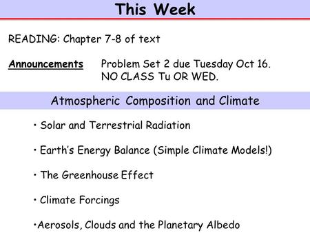 This Week Solar and Terrestrial Radiation Earth’s Energy Balance (Simple Climate Models!) The Greenhouse Effect Climate Forcings Aerosols, Clouds and the.