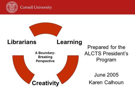 Prepared for the ALCTS President’s Program June 2005 Karen Calhoun A Boundary- Breaking Perspective.