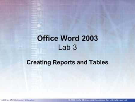 McGraw-Hill Technology Education © 2004 by the McGraw-Hill Companies, Inc. All rights reserved. Office Word 2003 Lab 3 Creating Reports and Tables.