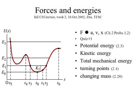 Forces and energies fall CM lecture, week 2, 10.Oct.2002, Zita, TESC F  a, v, x (Ch.2 Probs.1,2) Quiz #1 Potential energy (2.3) Kinetic energy Total mechanical.