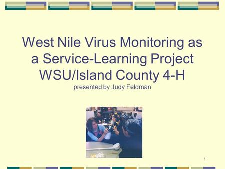 1 West Nile Virus Monitoring as a Service-Learning Project WSU/Island County 4-H presented by Judy Feldman.