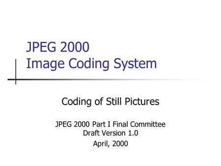 JPEG 2000 Image Coding System Coding of Still Pictures JPEG 2000 Part I Final Committee Draft Version 1.0 April, 2000.