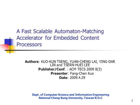 1 A Fast Scalable Automaton-Matching Accelerator for Embedded Content Processors Authors: KUO-KUN TSENG, YUAN-CHENG LAI, YING-DAR LIN and TSERN-HUEI LEE.