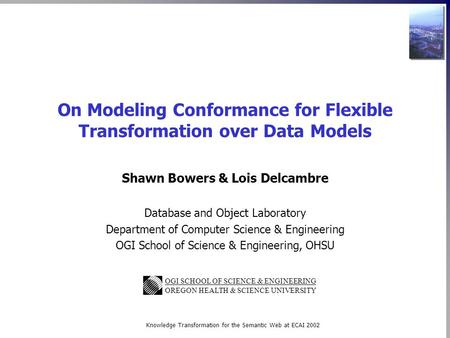 OGI SCHOOL OF SCIENCE & ENGINEERING OREGON HEALTH & SCIENCE UNIVERSITY Knowledge Transformation for the Semantic Web at ECAI 2002 On Modeling Conformance.