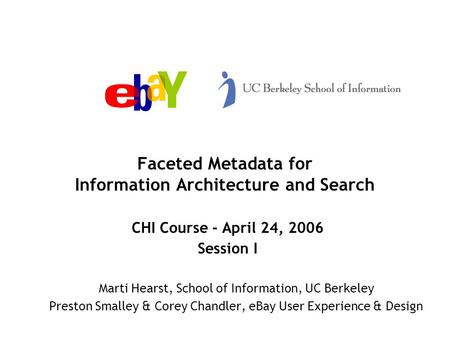 Faceted Metadata for Information Architecture and Search CHI Course - April 24, 2006 Session I Marti Hearst, School of Information, UC Berkeley Preston.