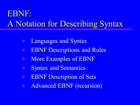 EBNF: A Notation for Describing Syntax n Languages and Syntax n EBNF Descriptions and Rules n More Examples of EBNF n Syntax and Semantics n EBNF Description.