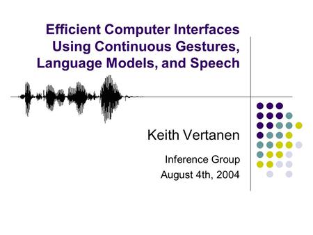 Efficient Computer Interfaces Using Continuous Gestures, Language Models, and Speech Keith Vertanen Inference Group August 4th, 2004.