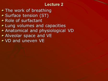 Lecture 2 The work of breathing Surface tension (ST) Role of surfactant Lung volumes and capacities Anatomical and physiological VD Alveolar space and.