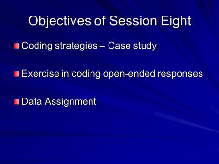 Objectives of Session Eight Coding strategies – Case study Exercise in coding open-ended responses Data Assignment.