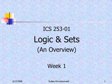 2/17/2008Sultan Almuhammadi1 ICS 253-01 Logic & Sets (An Overview) Week 1.