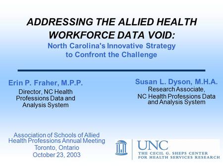 ADDRESSING THE ALLIED HEALTH WORKFORCE DATA VOID: North Carolina's Innovative Strategy to Confront the Challenge Erin P. Fraher, M.P.P. Director, NC Health.