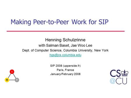 Making Peer-to-Peer Work for SIP Henning Schulzrinne with Salman Baset, Jae Woo Lee Dept. of Computer Science, Columbia University, New York